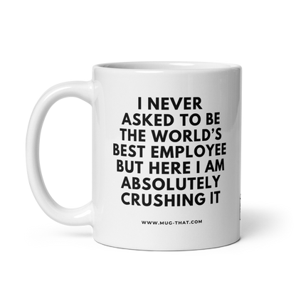 MUG THAT Coffee Mug 325ml | „I NEVER ASKED TO BE THE WORLD'S BEST EMPLOYEE BUT HERE I AM ABSOLUTELY CRUSHING IT“| Funny Statement Mug with Sarcastic Humor | Office Gift for Coworkers